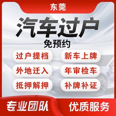 东莞车务代办服务全指南 迁出提档、过户验车及手续办理一站式解决方案